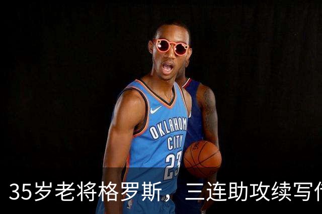 35岁老将格罗斯，三连助攻续写传奇故事